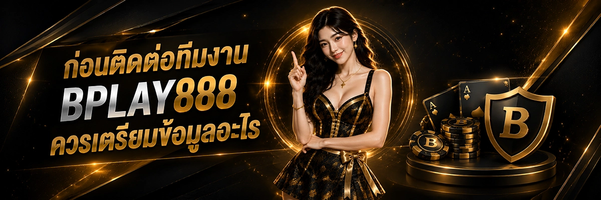 ก่อนติดต่อทีมงาน BPLAY888 ควรเตรียมข้อมูลอะไร